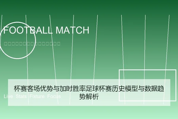 杯赛客场优势与加时胜率足球杯赛历史模型与数据趋势解析